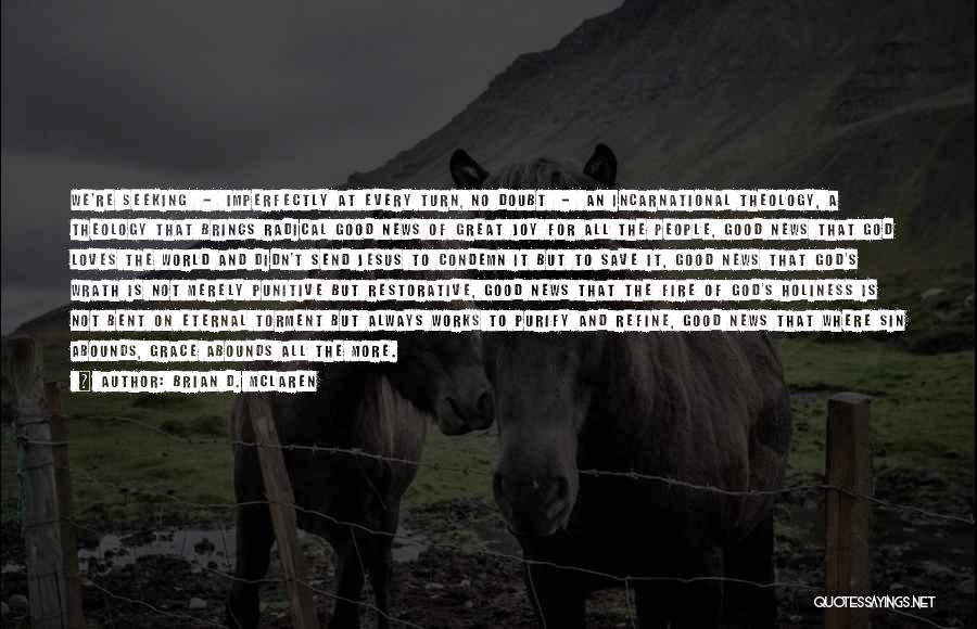 Brian D. McLaren Quotes: We're Seeking - Imperfectly At Every Turn, No Doubt - An Incarnational Theology, A Theology That Brings Radical Good News