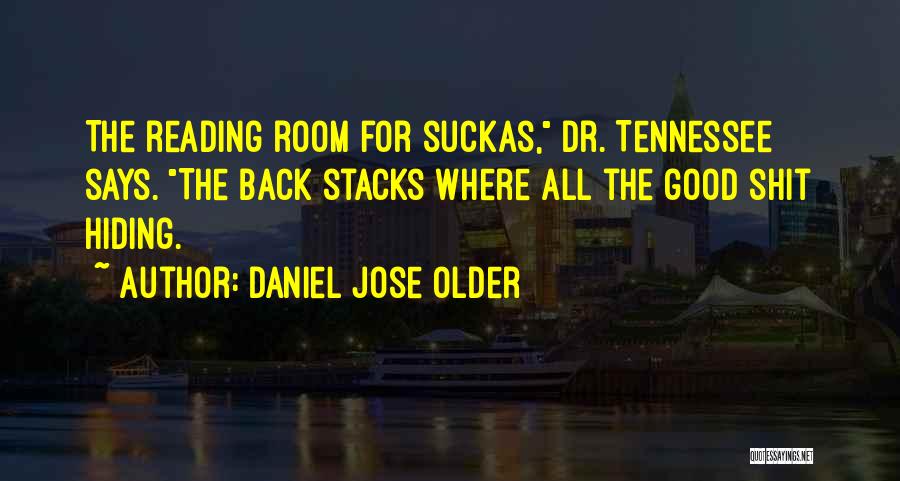 Daniel Jose Older Quotes: The Reading Room For Suckas, Dr. Tennessee Says. The Back Stacks Where All The Good Shit Hiding.