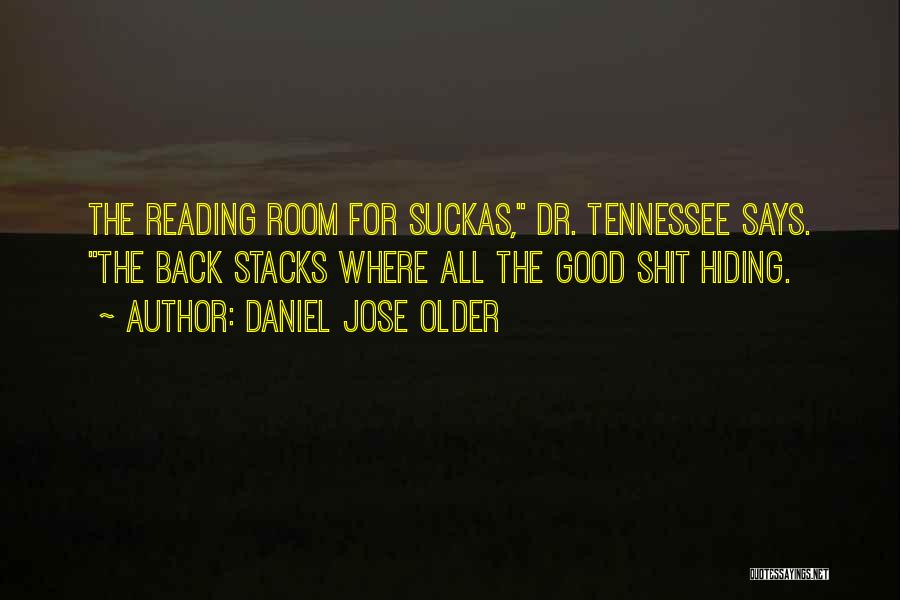 Daniel Jose Older Quotes: The Reading Room For Suckas, Dr. Tennessee Says. The Back Stacks Where All The Good Shit Hiding.