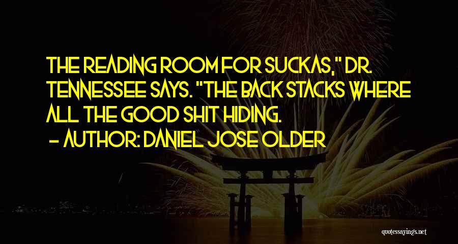 Daniel Jose Older Quotes: The Reading Room For Suckas, Dr. Tennessee Says. The Back Stacks Where All The Good Shit Hiding.