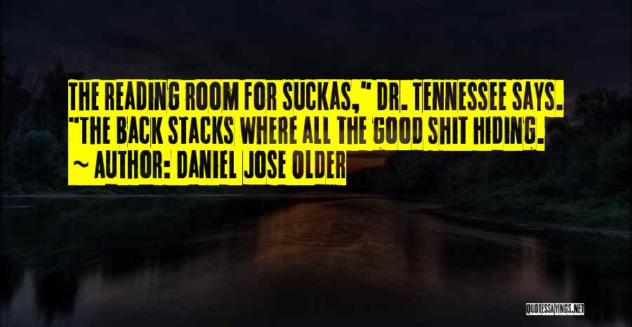 Daniel Jose Older Quotes: The Reading Room For Suckas, Dr. Tennessee Says. The Back Stacks Where All The Good Shit Hiding.