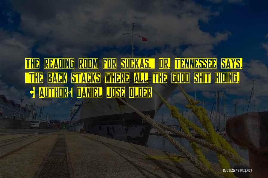 Daniel Jose Older Quotes: The Reading Room For Suckas, Dr. Tennessee Says. The Back Stacks Where All The Good Shit Hiding.