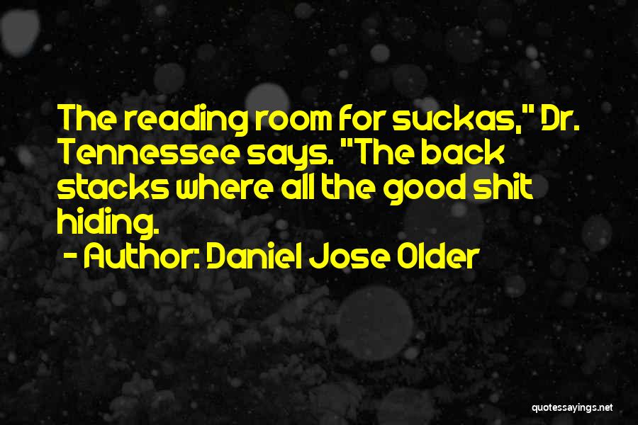 Daniel Jose Older Quotes: The Reading Room For Suckas, Dr. Tennessee Says. The Back Stacks Where All The Good Shit Hiding.