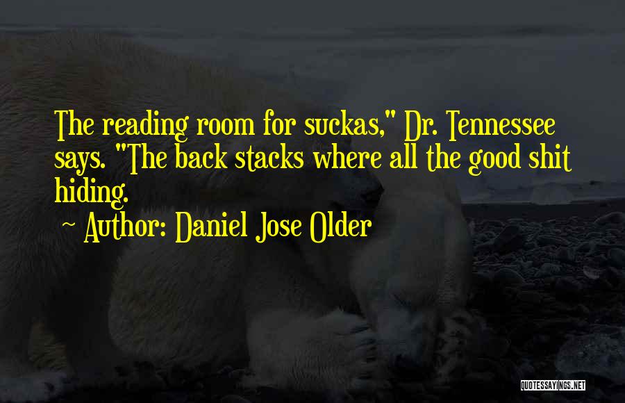 Daniel Jose Older Quotes: The Reading Room For Suckas, Dr. Tennessee Says. The Back Stacks Where All The Good Shit Hiding.
