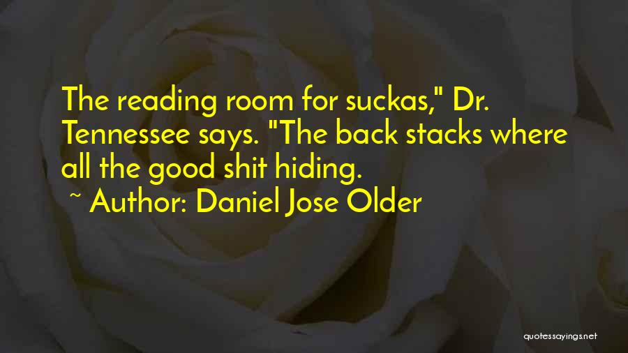Daniel Jose Older Quotes: The Reading Room For Suckas, Dr. Tennessee Says. The Back Stacks Where All The Good Shit Hiding.
