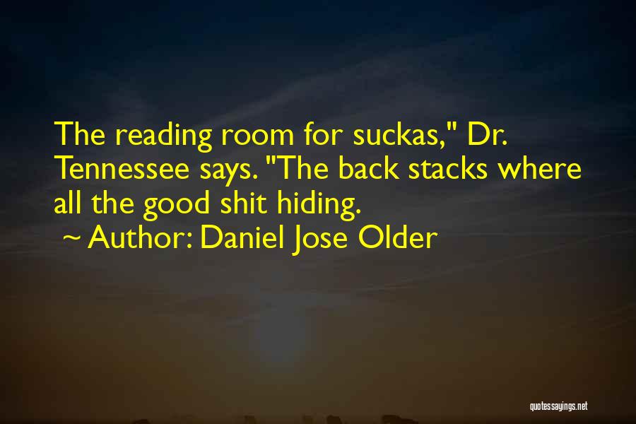 Daniel Jose Older Quotes: The Reading Room For Suckas, Dr. Tennessee Says. The Back Stacks Where All The Good Shit Hiding.