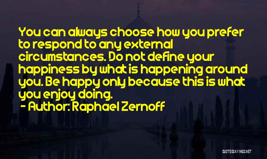 Raphael Zernoff Quotes: You Can Always Choose How You Prefer To Respond To Any External Circumstances. Do Not Define Your Happiness By What