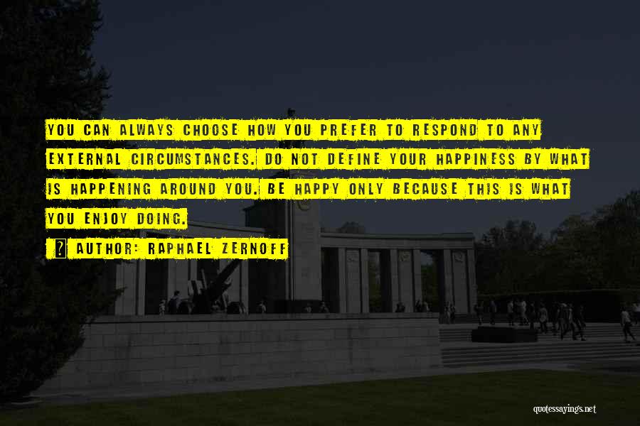 Raphael Zernoff Quotes: You Can Always Choose How You Prefer To Respond To Any External Circumstances. Do Not Define Your Happiness By What