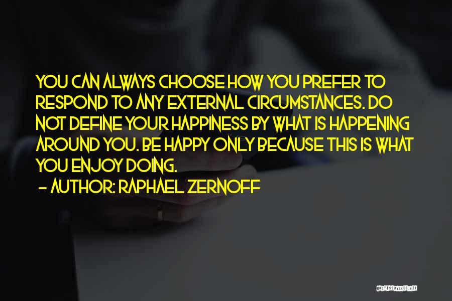 Raphael Zernoff Quotes: You Can Always Choose How You Prefer To Respond To Any External Circumstances. Do Not Define Your Happiness By What