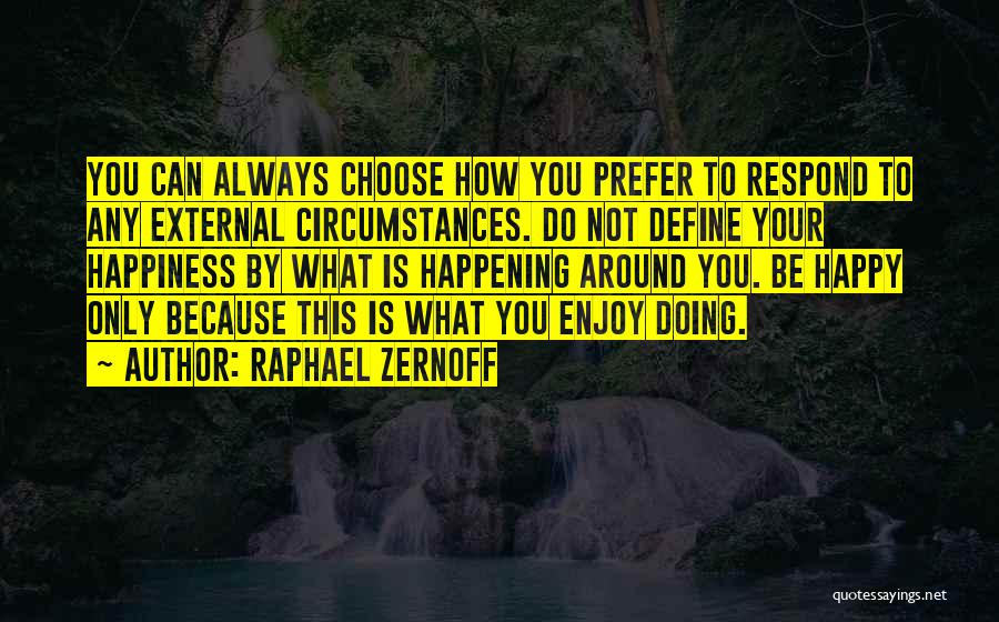 Raphael Zernoff Quotes: You Can Always Choose How You Prefer To Respond To Any External Circumstances. Do Not Define Your Happiness By What