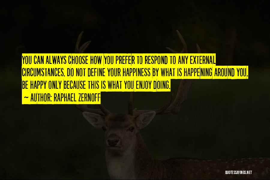 Raphael Zernoff Quotes: You Can Always Choose How You Prefer To Respond To Any External Circumstances. Do Not Define Your Happiness By What