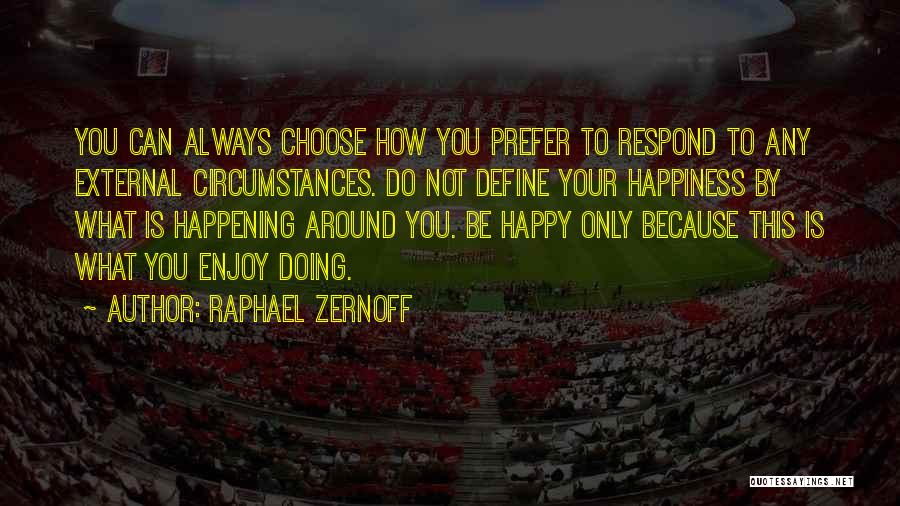 Raphael Zernoff Quotes: You Can Always Choose How You Prefer To Respond To Any External Circumstances. Do Not Define Your Happiness By What