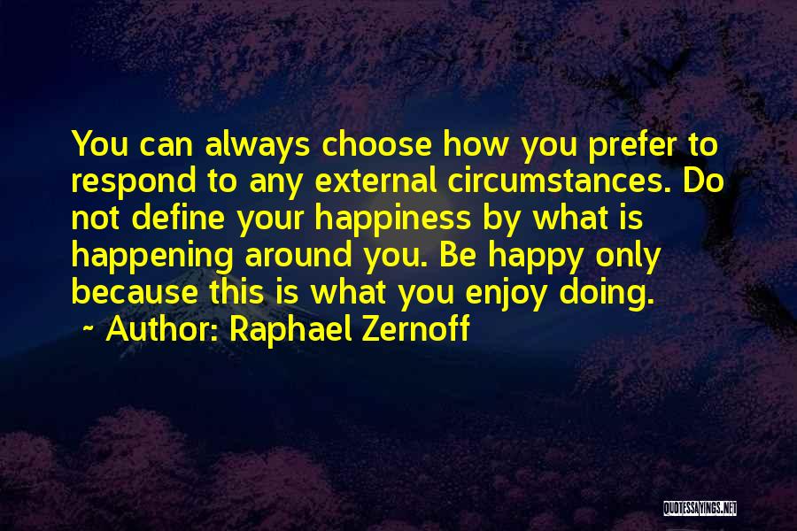 Raphael Zernoff Quotes: You Can Always Choose How You Prefer To Respond To Any External Circumstances. Do Not Define Your Happiness By What