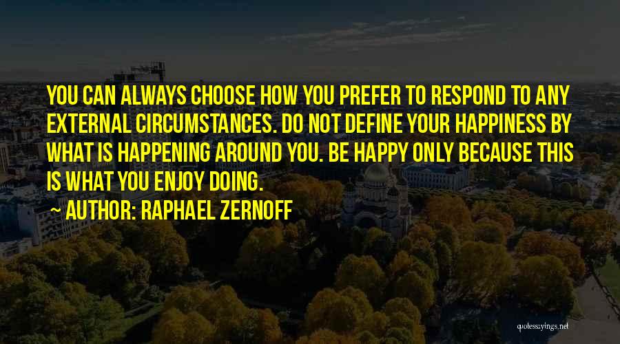 Raphael Zernoff Quotes: You Can Always Choose How You Prefer To Respond To Any External Circumstances. Do Not Define Your Happiness By What