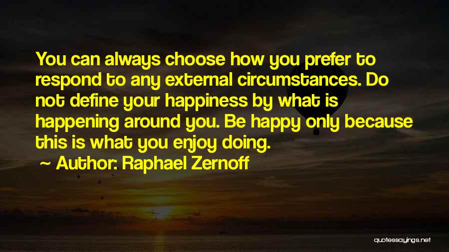 Raphael Zernoff Quotes: You Can Always Choose How You Prefer To Respond To Any External Circumstances. Do Not Define Your Happiness By What