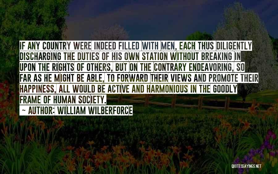 William Wilberforce Quotes: If Any Country Were Indeed Filled With Men, Each Thus Diligently Discharging The Duties Of His Own Station Without Breaking