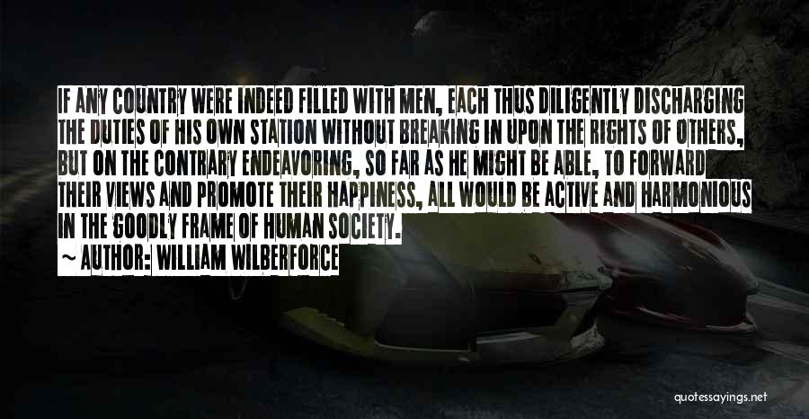 William Wilberforce Quotes: If Any Country Were Indeed Filled With Men, Each Thus Diligently Discharging The Duties Of His Own Station Without Breaking