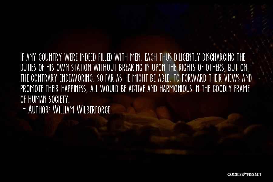 William Wilberforce Quotes: If Any Country Were Indeed Filled With Men, Each Thus Diligently Discharging The Duties Of His Own Station Without Breaking
