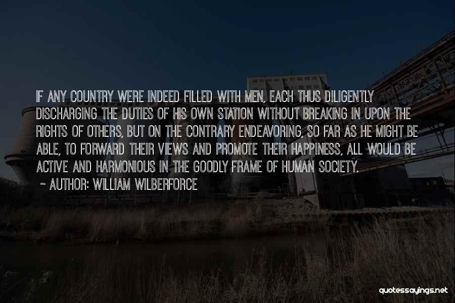 William Wilberforce Quotes: If Any Country Were Indeed Filled With Men, Each Thus Diligently Discharging The Duties Of His Own Station Without Breaking