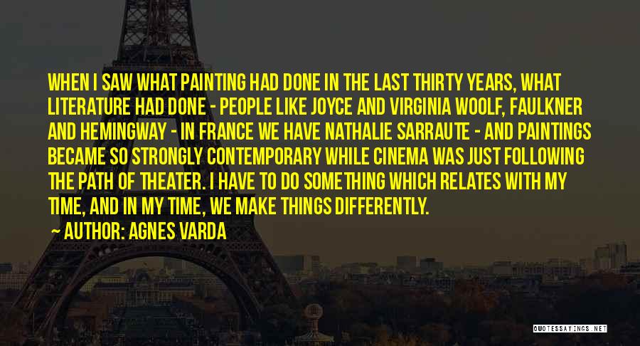 Agnes Varda Quotes: When I Saw What Painting Had Done In The Last Thirty Years, What Literature Had Done - People Like Joyce