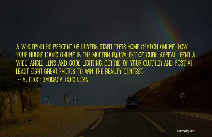 Barbara Corcoran Quotes: A Whopping 89 Percent Of Buyers Start Their Home Search Online. How Your House Looks Online Is The Modern Equivalent