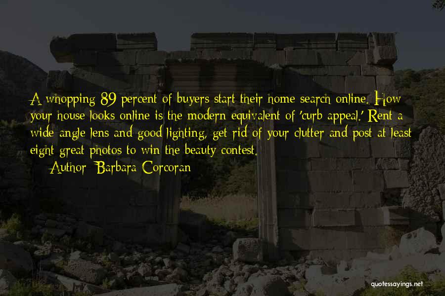 Barbara Corcoran Quotes: A Whopping 89 Percent Of Buyers Start Their Home Search Online. How Your House Looks Online Is The Modern Equivalent