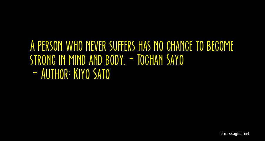 Kiyo Sato Quotes: A Person Who Never Suffers Has No Chance To Become Strong In Mind And Body. ~ Tochan Sayo