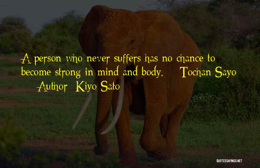 Kiyo Sato Quotes: A Person Who Never Suffers Has No Chance To Become Strong In Mind And Body. ~ Tochan Sayo