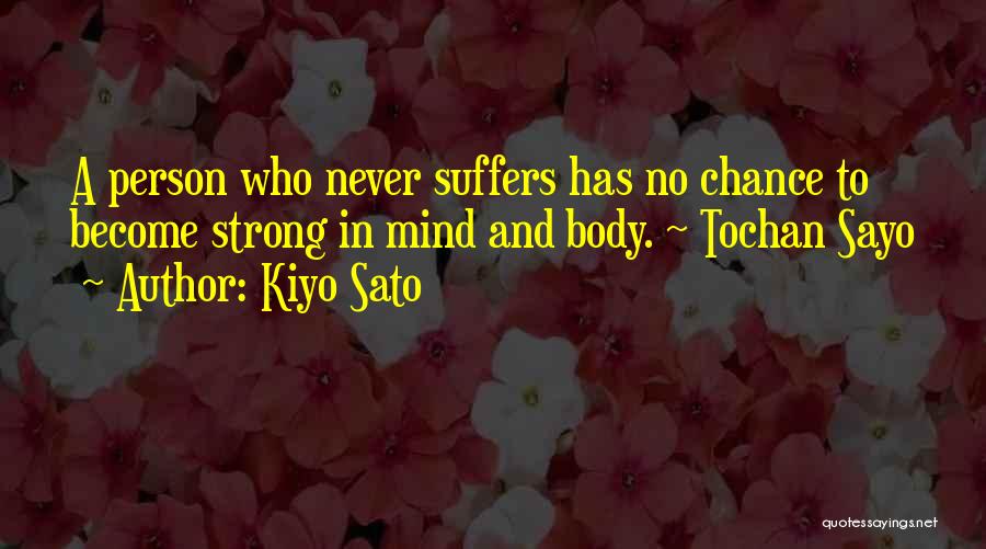 Kiyo Sato Quotes: A Person Who Never Suffers Has No Chance To Become Strong In Mind And Body. ~ Tochan Sayo