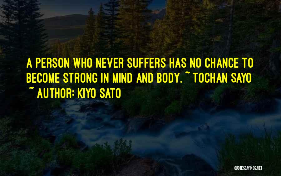Kiyo Sato Quotes: A Person Who Never Suffers Has No Chance To Become Strong In Mind And Body. ~ Tochan Sayo