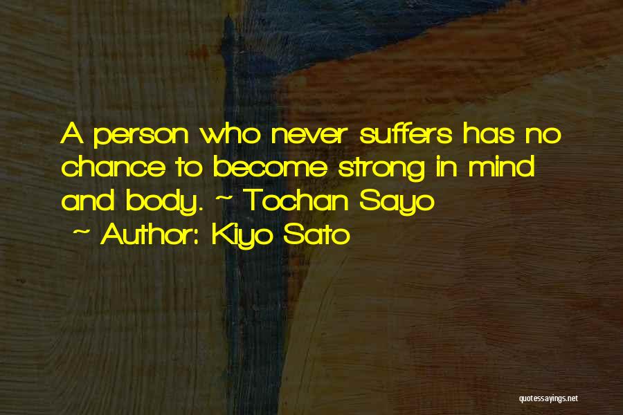Kiyo Sato Quotes: A Person Who Never Suffers Has No Chance To Become Strong In Mind And Body. ~ Tochan Sayo
