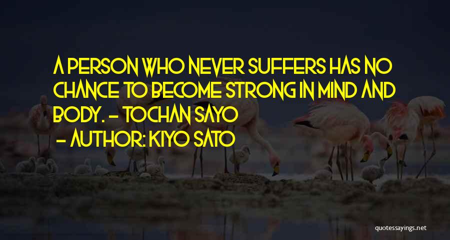 Kiyo Sato Quotes: A Person Who Never Suffers Has No Chance To Become Strong In Mind And Body. ~ Tochan Sayo