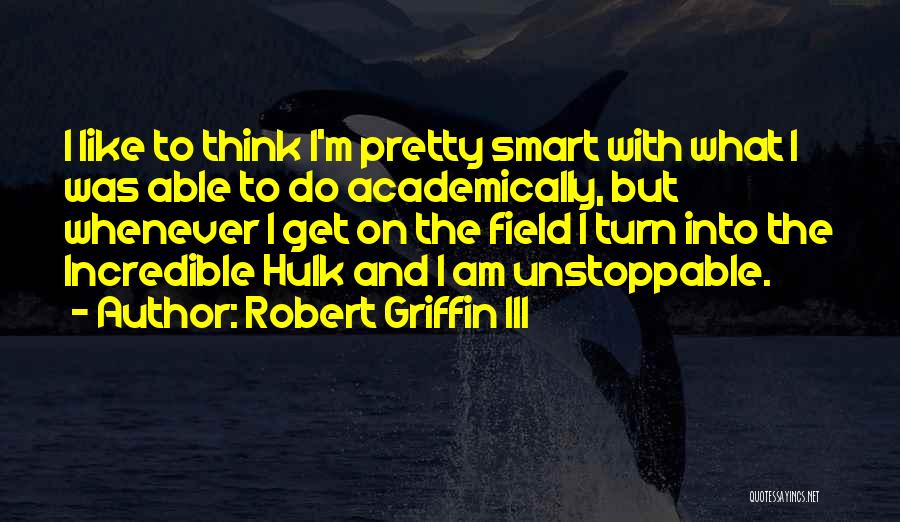 Robert Griffin III Quotes: I Like To Think I'm Pretty Smart With What I Was Able To Do Academically, But Whenever I Get On