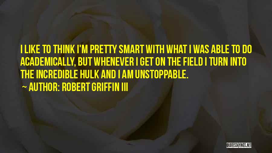 Robert Griffin III Quotes: I Like To Think I'm Pretty Smart With What I Was Able To Do Academically, But Whenever I Get On