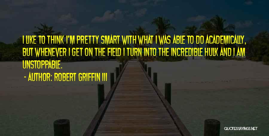 Robert Griffin III Quotes: I Like To Think I'm Pretty Smart With What I Was Able To Do Academically, But Whenever I Get On