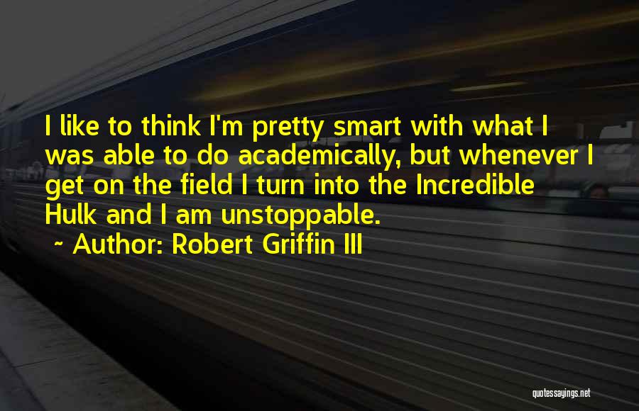 Robert Griffin III Quotes: I Like To Think I'm Pretty Smart With What I Was Able To Do Academically, But Whenever I Get On