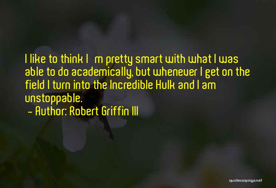Robert Griffin III Quotes: I Like To Think I'm Pretty Smart With What I Was Able To Do Academically, But Whenever I Get On