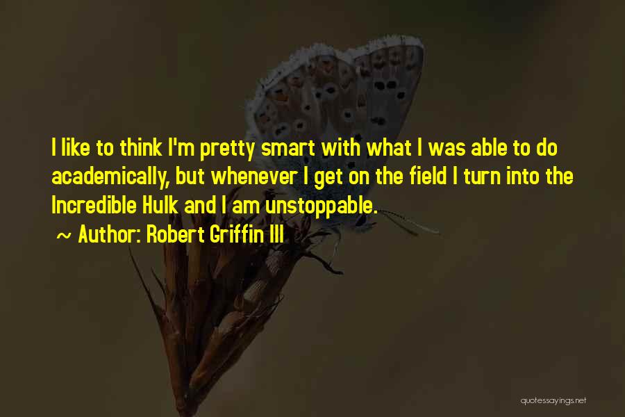 Robert Griffin III Quotes: I Like To Think I'm Pretty Smart With What I Was Able To Do Academically, But Whenever I Get On