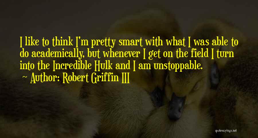 Robert Griffin III Quotes: I Like To Think I'm Pretty Smart With What I Was Able To Do Academically, But Whenever I Get On