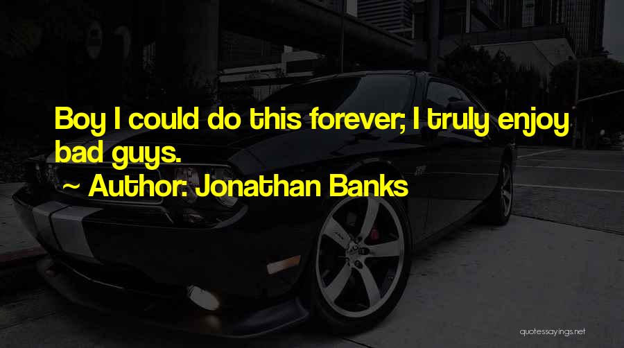 Jonathan Banks Quotes: Boy I Could Do This Forever; I Truly Enjoy Bad Guys.