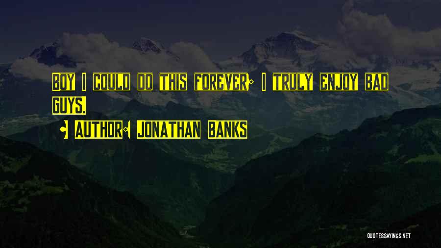 Jonathan Banks Quotes: Boy I Could Do This Forever; I Truly Enjoy Bad Guys.