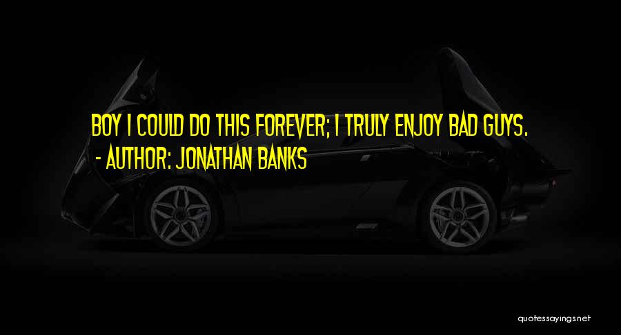 Jonathan Banks Quotes: Boy I Could Do This Forever; I Truly Enjoy Bad Guys.