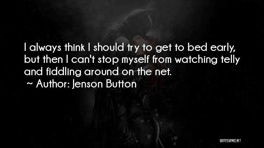 Jenson Button Quotes: I Always Think I Should Try To Get To Bed Early, But Then I Can't Stop Myself From Watching Telly