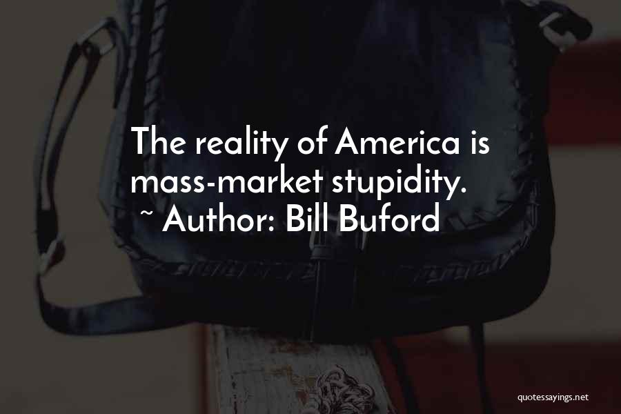 Bill Buford Quotes: The Reality Of America Is Mass-market Stupidity.