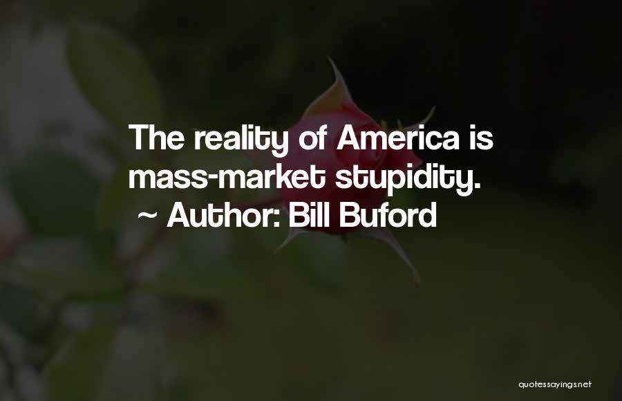 Bill Buford Quotes: The Reality Of America Is Mass-market Stupidity.