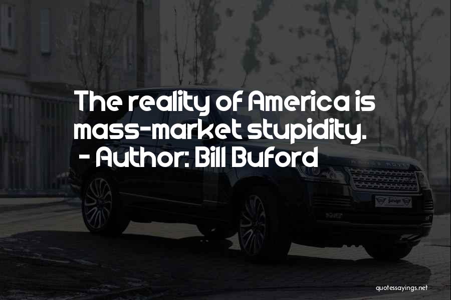 Bill Buford Quotes: The Reality Of America Is Mass-market Stupidity.