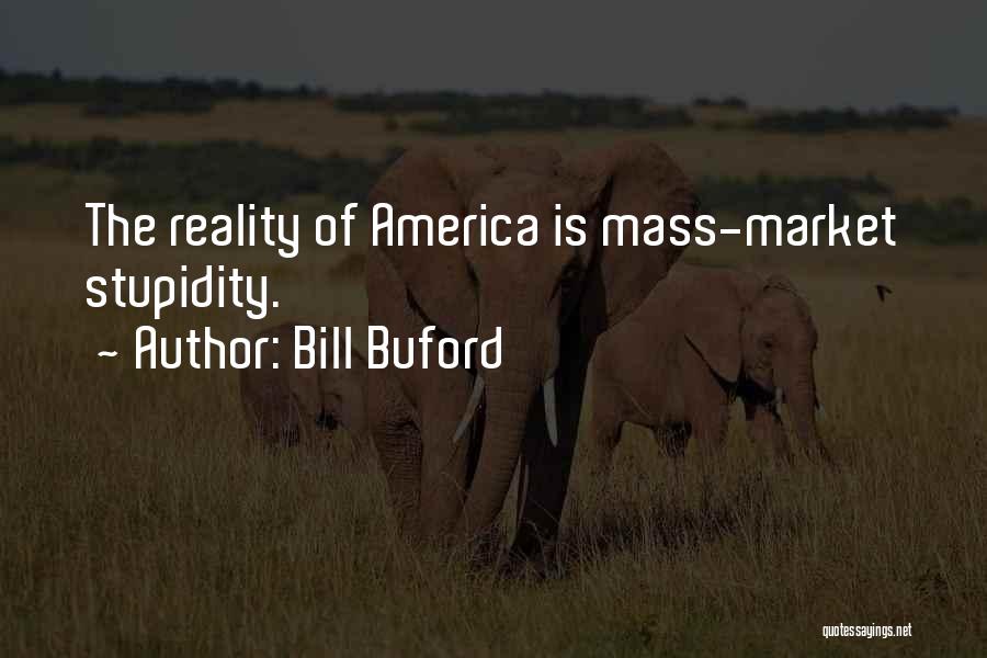 Bill Buford Quotes: The Reality Of America Is Mass-market Stupidity.
