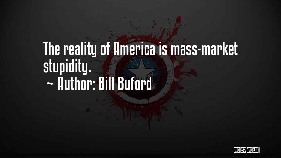 Bill Buford Quotes: The Reality Of America Is Mass-market Stupidity.