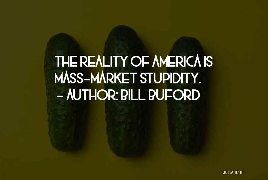 Bill Buford Quotes: The Reality Of America Is Mass-market Stupidity.