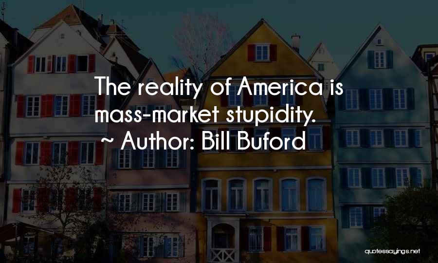 Bill Buford Quotes: The Reality Of America Is Mass-market Stupidity.